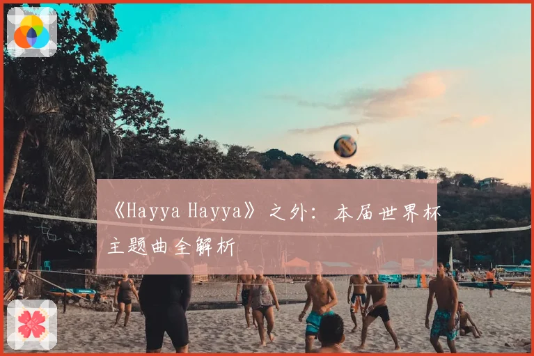 《Hayya Hayya》之外:本届世界杯主题曲全解析