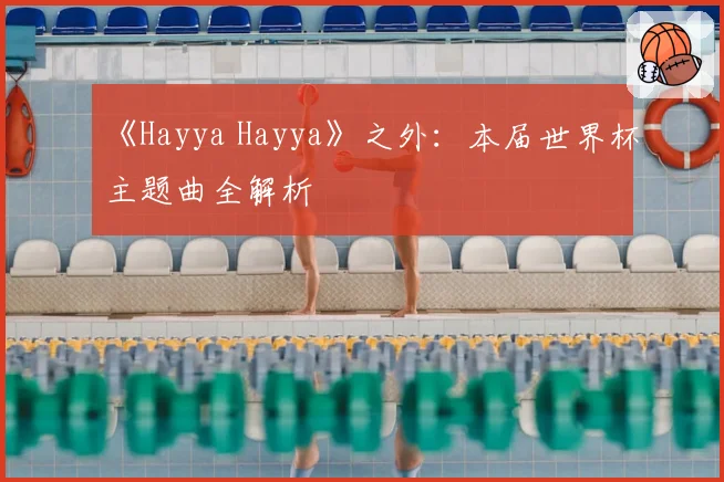 《Hayya Hayya》之外：本届世界杯主题曲全解析
