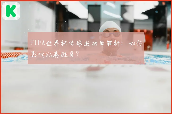 FIFA世界杯传球成功率解析：如何影响比赛胜负？