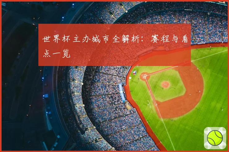 世界杯主办城市全解析:赛程与看点一览