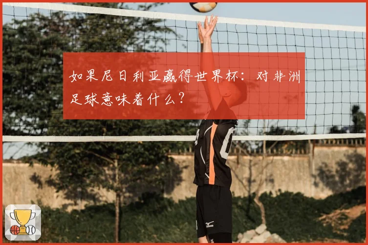 如果尼日利亚赢得世界杯：对非洲足球意味着什么？