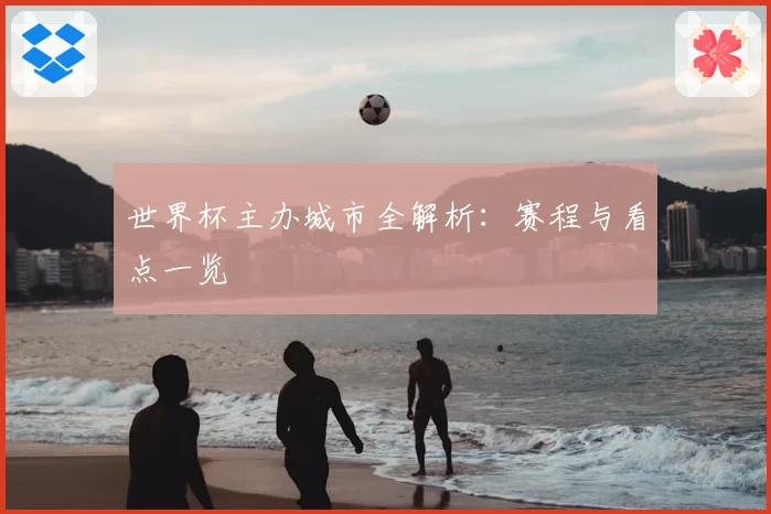 世界杯主办城市全解析：赛程与看点一览